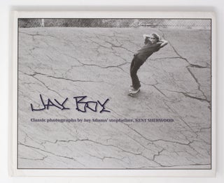 Item #5100 Jay Boy: Classic Photographs by Jay Adams’ Stepfather, Kent Sherwood. Kent Sherwood...