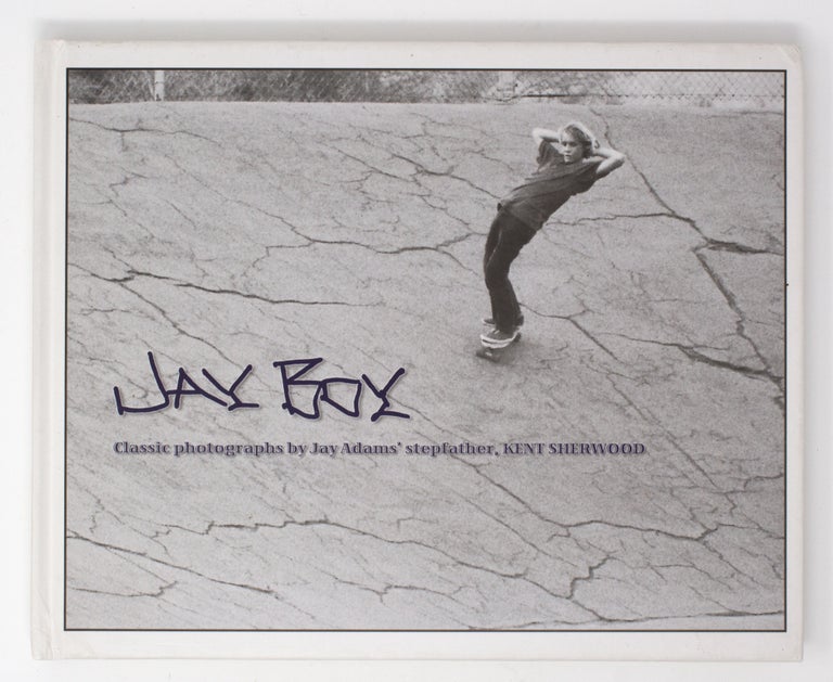 Item #5100 Jay Boy: Classic Photographs by Jay Adams’ Stepfather, Kent Sherwood. Kent Sherwood Jay Adams.